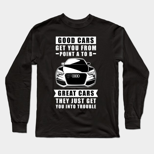 The Good Cars Get You From Point A To B, Great Cars - They Just Get You Into Trouble - Funny Car Quote Long Sleeve T-Shirt by DesignWood Atelier